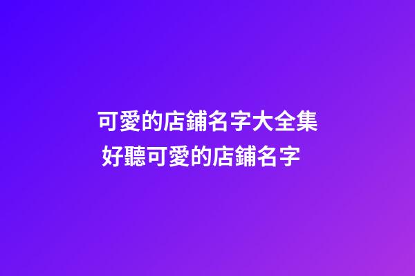 可愛的店鋪名字大全集 好聽可愛的店鋪名字-第1張-店鋪起名-玄機(jī)派
